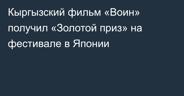 Кыргызский фильм «Воин» получил «Золотой приз» на фестивале в Японии