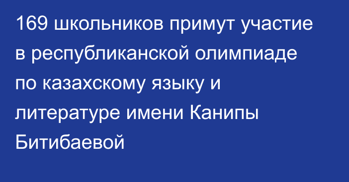 169 школьников примут участие в республиканской олимпиаде по казахскому языку и литературе имени Канипы Битибаевой