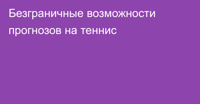 Безграничные возможности прогнозов на теннис