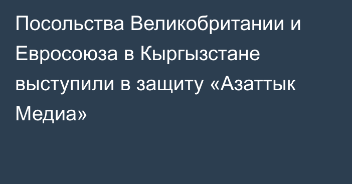 Посольства Великобритании и Евросоюза в Кыргызстане выступили в защиту «Азаттык Медиа»