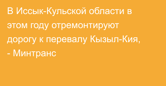 В Иссык-Кульской области в этом году отремонтируют дорогу к перевалу Кызыл-Кия, - Минтранс