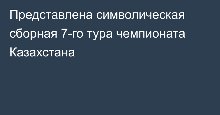 Представлена символическая сборная 7-го тура чемпионата Казахстана