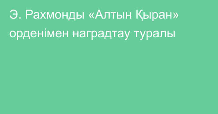 Э. Рахмонды «Алтын Қыран» орденімен наградтау туралы