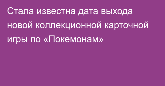 Стала известна дата выхода новой коллекционной карточной игры по «Покемонам»