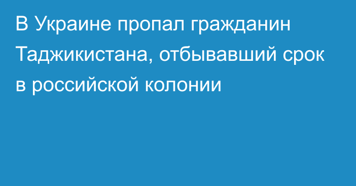 В Украине пропал гражданин Таджикистана, отбывавший срок в российской колонии