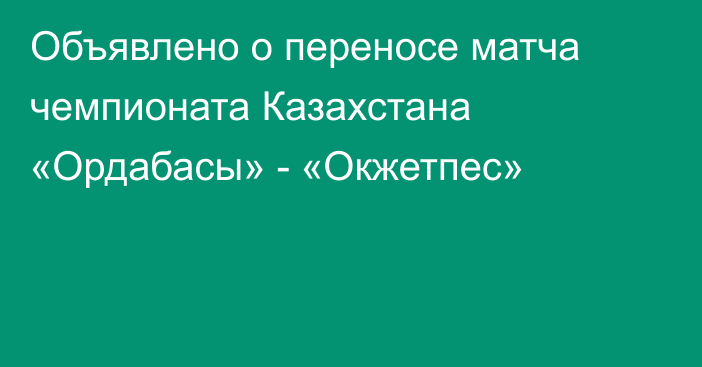 Объявлено о переносе матча чемпионата Казахстана «Ордабасы» - «Окжетпес»