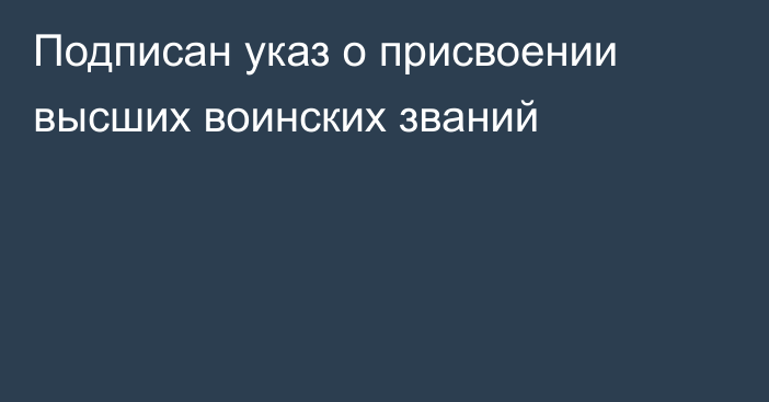 Подписан указ о присвоении высших воинских званий