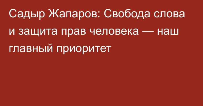 Садыр Жапаров: Свобода слова и защита прав человека — наш главный приоритет