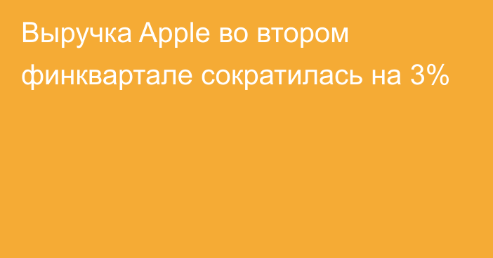 Выручка Apple во втором финквартале сократилась на 3%