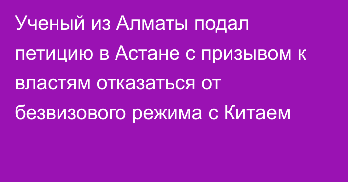 Ученый из Алматы подал петицию в Астане с призывом к властям отказаться от безвизового режима с Китаем