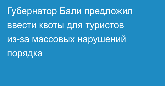 Губернатор Бали предложил ввести квоты для туристов из-за массовых нарушений порядка