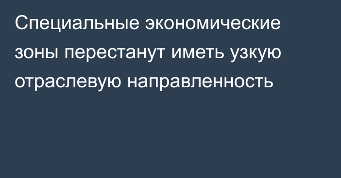 Специальные экономические зоны перестанут иметь узкую отраслевую направленность