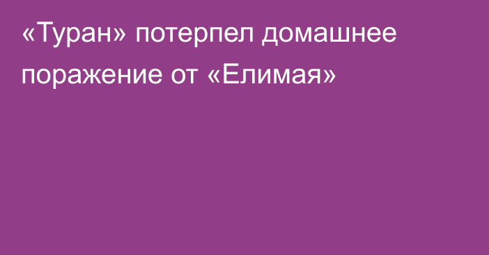 «Туран» потерпел домашнее поражение от «Елимая»