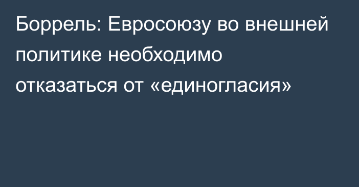 Боррель: Евросоюзу во внешней политике необходимо отказаться от «единогласия»