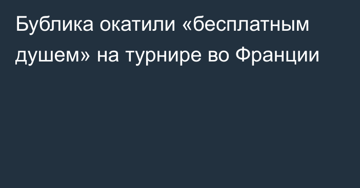 Бублика окатили «бесплатным душем» на турнире во Франции