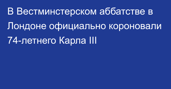 В Вестминстерском аббатстве в Лондоне официально короновали 74-летнего Карла III