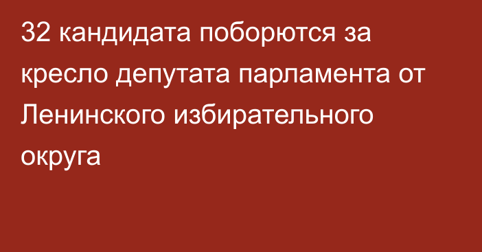 32 кандидата поборются за кресло депутата парламента от Ленинского избирательного округа