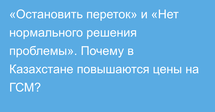 «Остановить переток» и «Нет нормального решения проблемы». Почему в Казахстане повышаются цены на ГСМ?