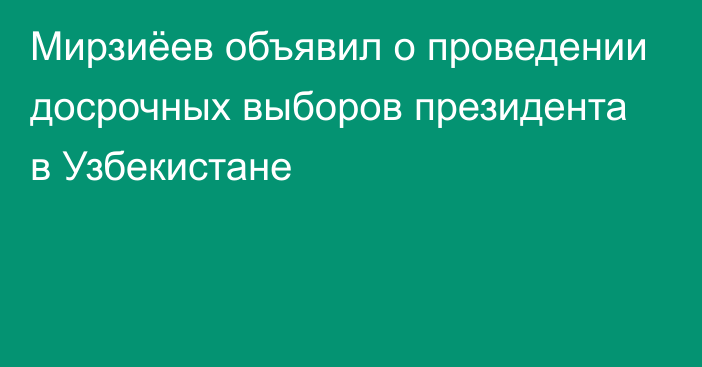 Мирзиёев объявил о проведении  досрочных выборов президента в Узбекистане