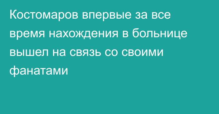 Костомаров впервые за все время нахождения в больнице вышел на связь со своими фанатами