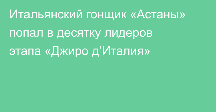 Итальянский гонщик «Астаны» попал в десятку лидеров этапа «Джиро д’Италия»