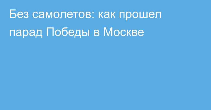 Без самолетов: как прошел парад Победы в Москве