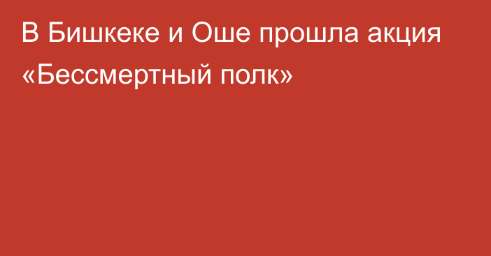 В Бишкеке и Оше прошла акция «Бессмертный полк»