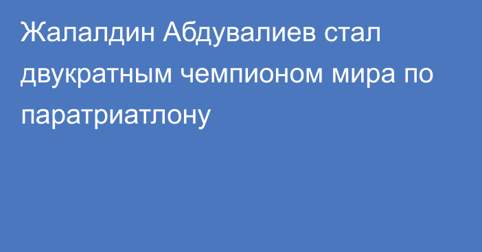 Жалалдин Абдувалиев стал двукратным чемпионом мира по паратриатлону