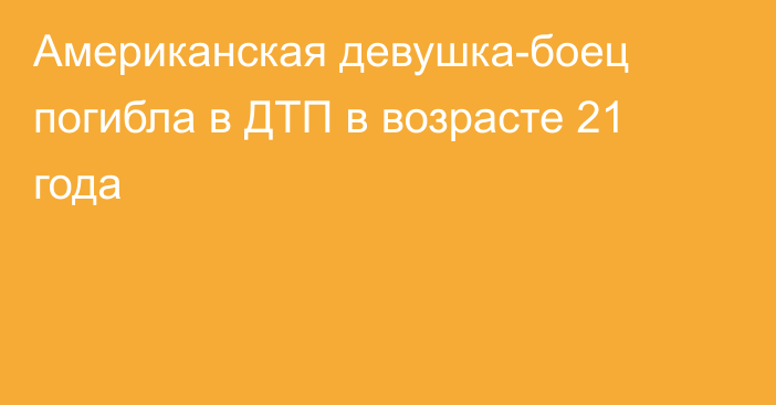 Американская девушка-боец погибла в ДТП в возрасте 21 года