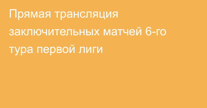 Прямая трансляция заключительных матчей 6-го тура первой лиги