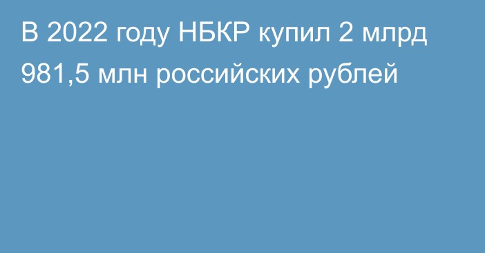 В 2022 году НБКР купил 2 млрд 981,5 млн российских рублей