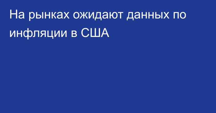 На рынках ожидают данных по инфляции в США