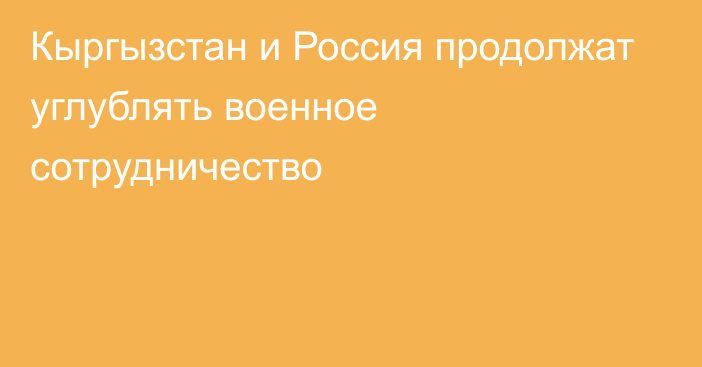 Кыргызстан и Россия продолжат углублять военное сотрудничество