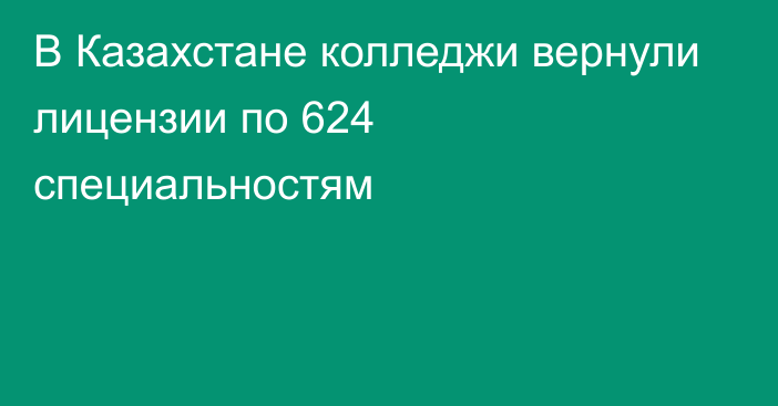 В Казахстане колледжи вернули лицензии по 624 специальностям