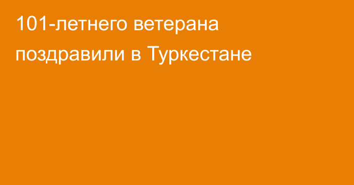 101-летнего ветерана поздравили в Туркестане