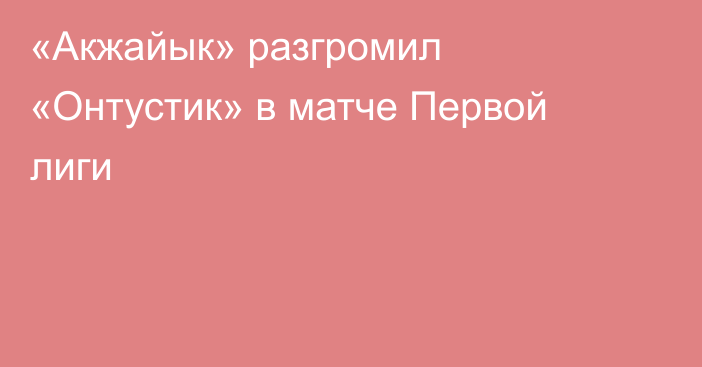 «Акжайык» разгромил «Онтустик» в матче Первой лиги