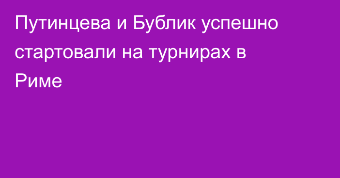 Путинцева и Бублик успешно стартовали на турнирах в Риме