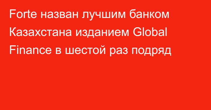 Forte назван лучшим банком Казахстана изданием Global Finance в шестой раз подряд