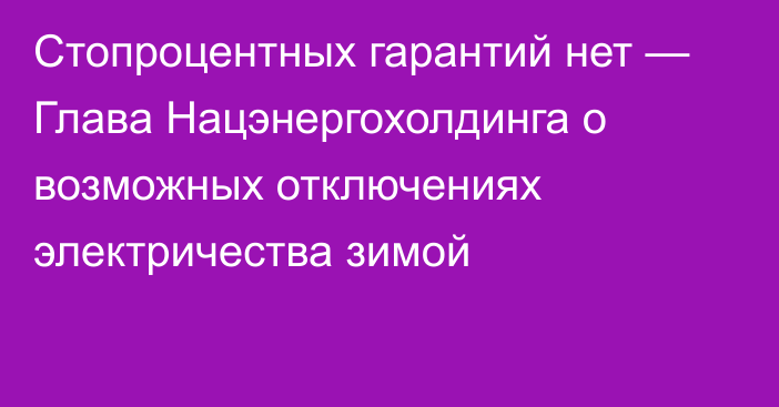 Стопроцентных гарантий нет — Глава Нацэнергохолдинга о возможных отключениях электричества зимой