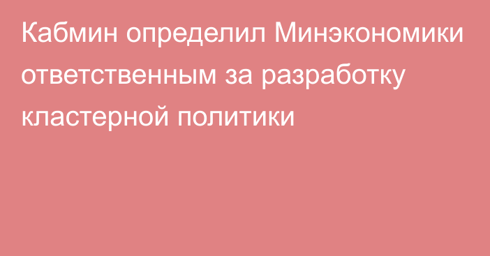 Кабмин определил Минэкономики ответственным за разработку кластерной политики