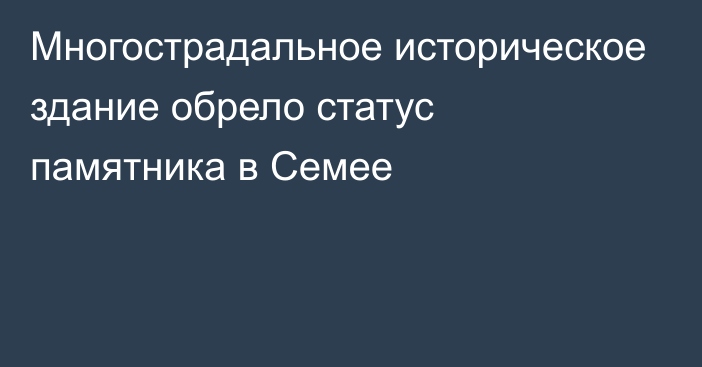 Многострадальное историческое здание обрело статус памятника в Семее