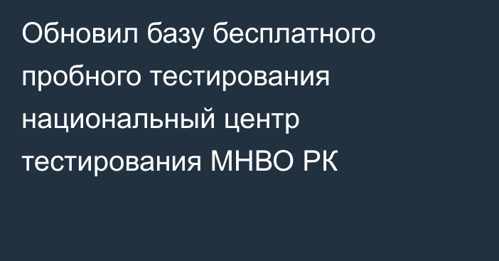  Обновил базу бесплатного пробного тестирования национальный центр тестирования МНВО РК