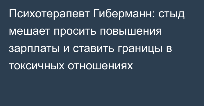 Психотерапевт Гиберманн: стыд мешает просить повышения зарплаты и ставить границы в токсичных отношениях