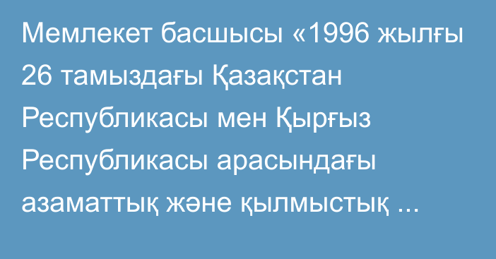 Мемлекет басшысы «1996 жылғы 26 тамыздағы Қазақстан Республикасы мен Қырғыз Республикасы арасындағы азаматтық және қылмыстық iстер жөніндегі өзара құқықтық көмек көрсету туралы шартқа өзгерістер мен толықтырулар енгізу туралы хаттаманы ратификациялау туралы» Қазақстан Республикасының Заңына қол қойды