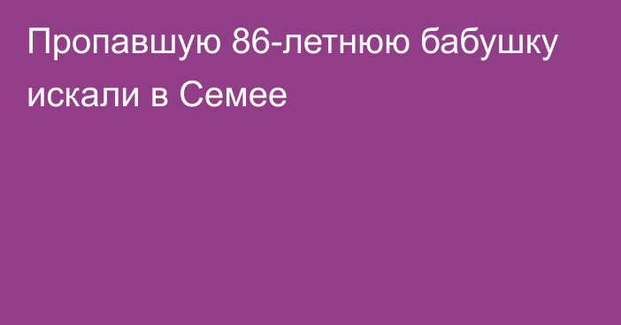 Пропавшую 86-летнюю бабушку искали в Семее