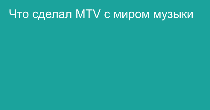 Что сделал MTV с миром музыки