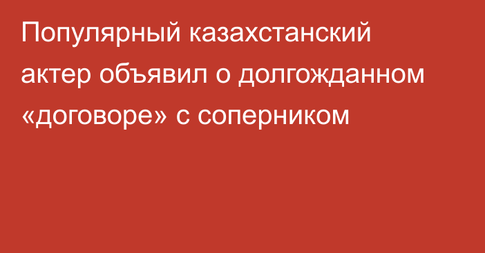 Популярный казахстанский актер объявил о долгожданном «договоре» с соперником