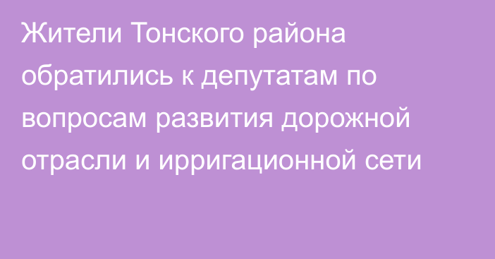 Жители Тонского района обратились к депутатам по вопросам развития дорожной отрасли и ирригационной сети