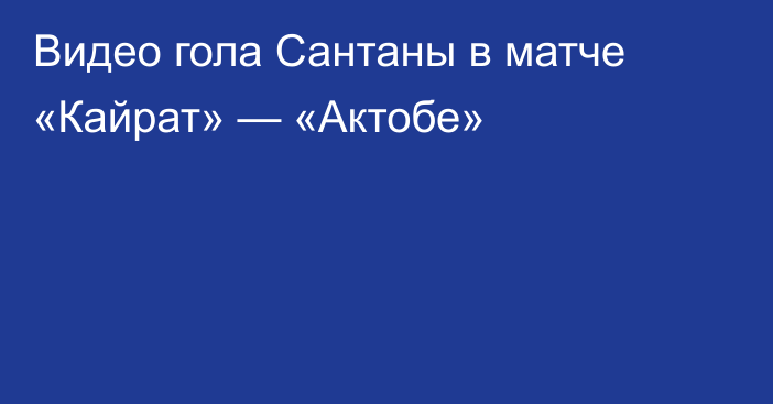 Видео гола Сантаны в матче «Кайрат» — «Актобе»