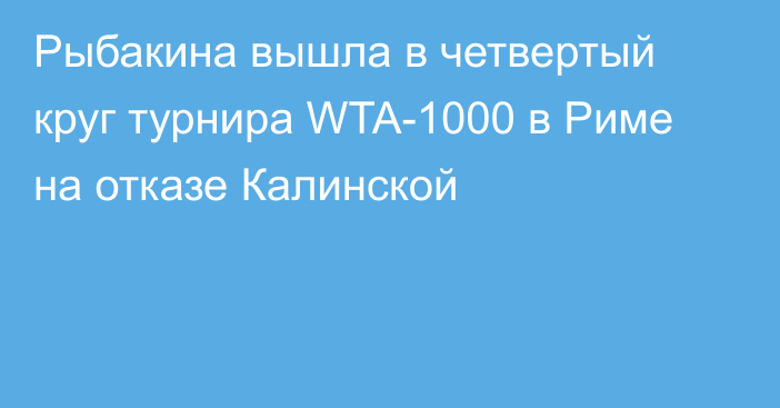 Рыбакина вышла в четвертый круг турнира WTA-1000 в Риме на отказе Калинской